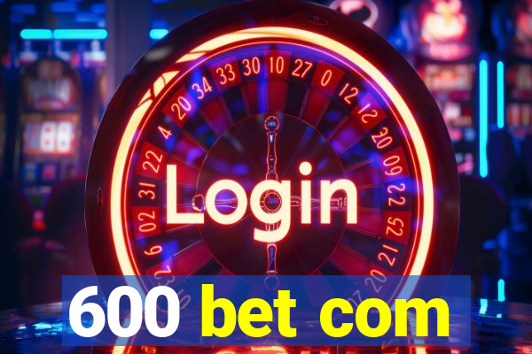 600 bet com